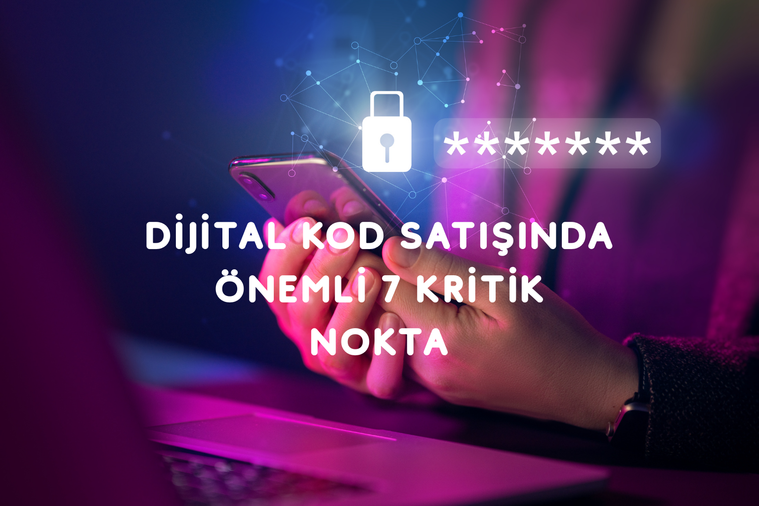 Dijital Kod Satışında Dikkat Edilmesi Gereken 7 Kritik Nokta